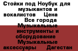 Стойки под Ноубук для  музыкантов и вокалистов. › Цена ­ 4 000 - Все города Музыкальные инструменты и оборудование » Музыкальные аксессуары   . Дагестан респ.,Геологоразведка п.